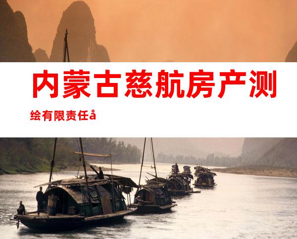 内蒙古慈航房产测绘有限责任公司